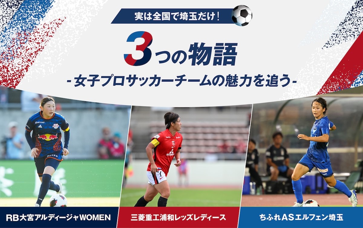 実は全国で埼玉だけ！3つの物語 - 女子プロサッカーチームの魅力を追う -